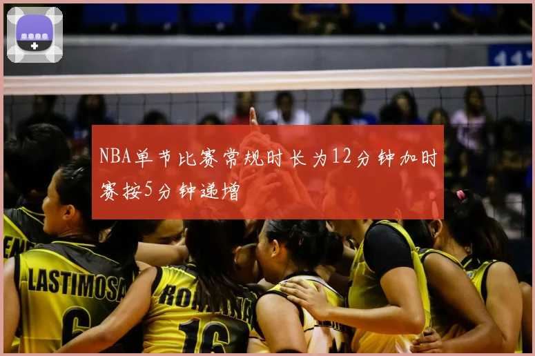 NBA单节比赛常规时长为12分钟加时赛按5分钟递增