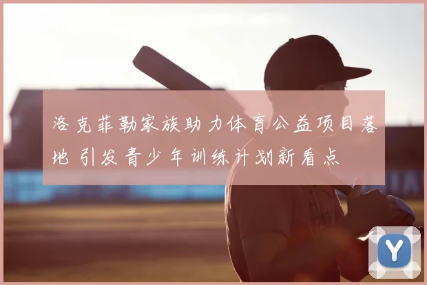 洛克菲勒家族助力体育公益项目落地 引发青少年训练计划新看点