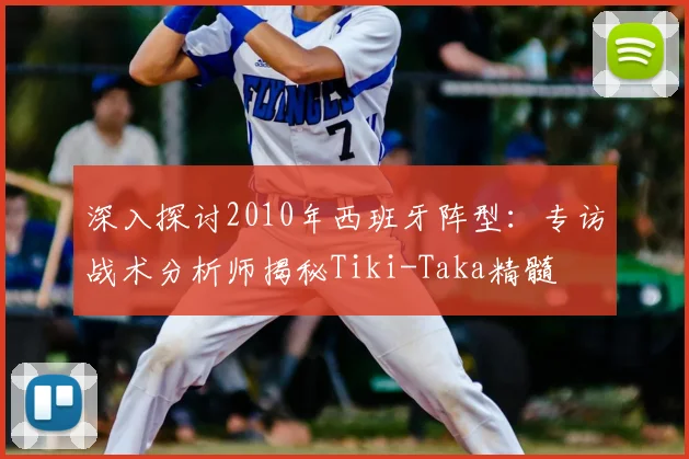 深入探讨2010年西班牙阵型:专访战术分析师揭秘Tiki-Taka精髓