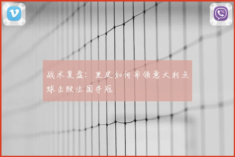 战术复盘:里皮如何率领意大利点球击败法国夺冠