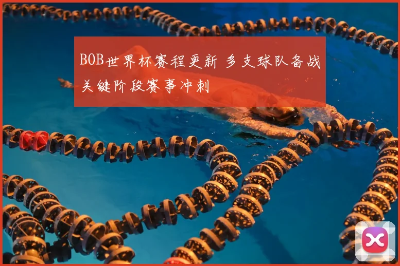 BOB世界杯赛程更新 多支球队备战关键阶段赛事冲刺