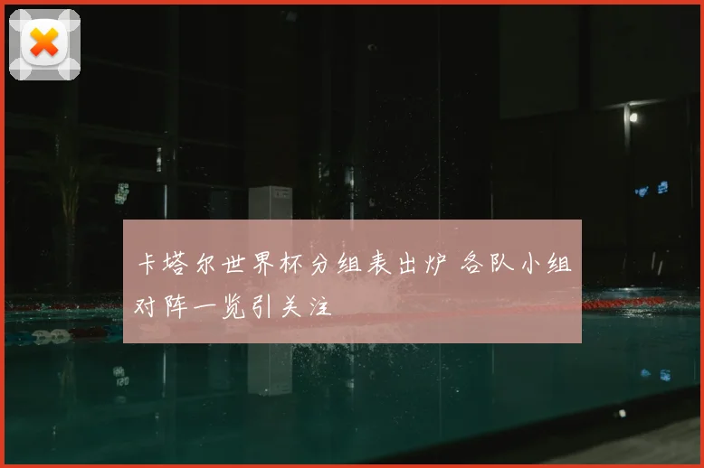 卡塔尔世界杯分组表出炉 各队小组对阵一览引关注