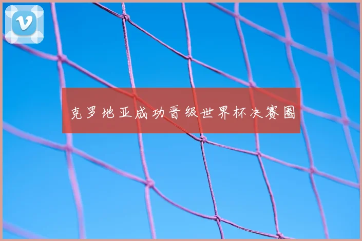 克罗地亚成功晋级世界杯决赛圈