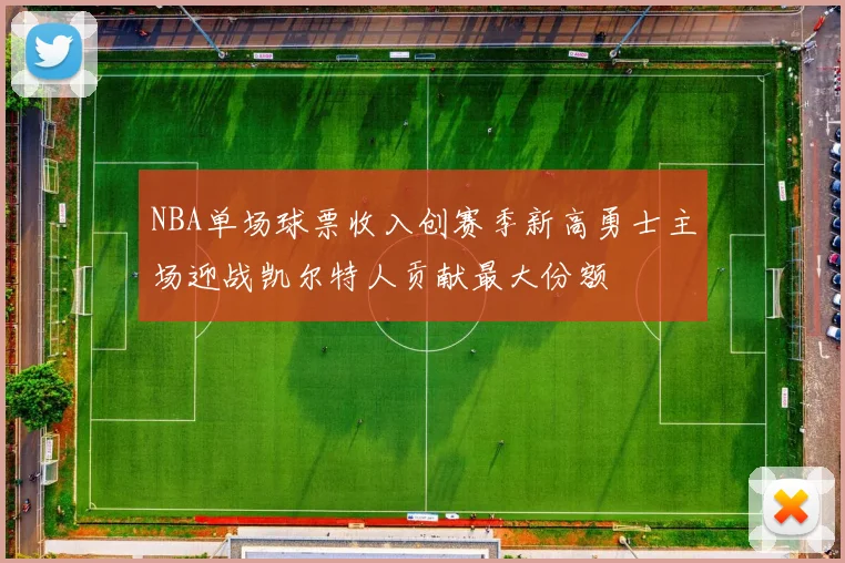 NBA单场球票收入创赛季新高勇士主场迎战凯尔特人贡献最大份额