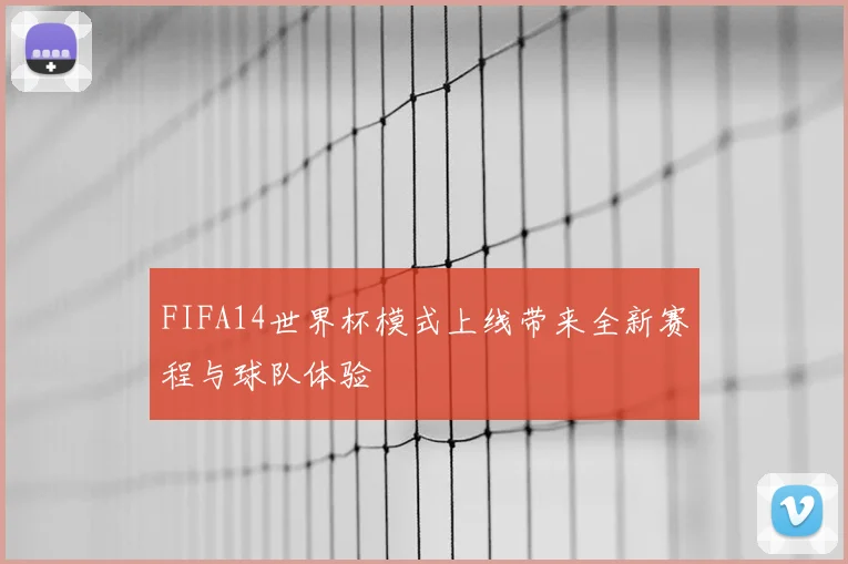 FIFA14世界杯模式上线带来全新赛程与球队体验