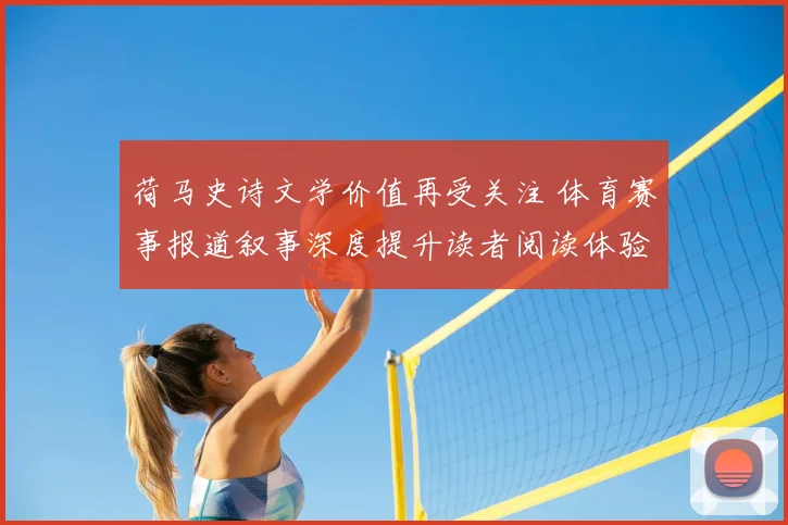 荷马史诗文学价值再受关注 体育赛事报道叙事深度提升读者阅读体验