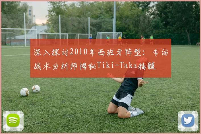 深入探讨2010年西班牙阵型:专访战术分析师揭秘Tiki-Taka精髓