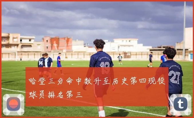 哈登三分命中数升至历史第四现役球员排名第三