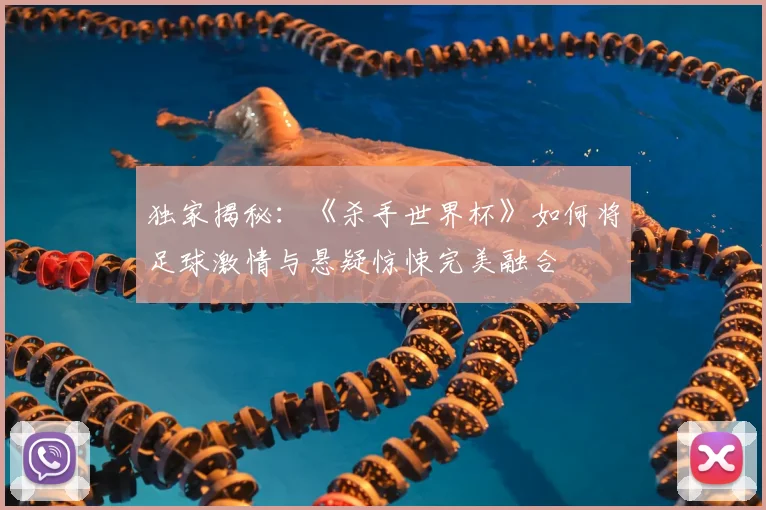 独家揭秘：《杀手世界杯》如何将足球激情与悬疑惊悚完美融合