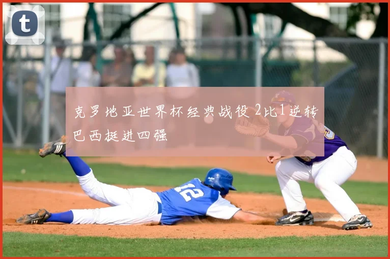 克罗地亚世界杯经典战役 2比1逆转巴西挺进四强