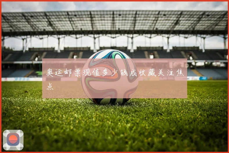 奥运邮票现值多少钱成收藏关注焦点