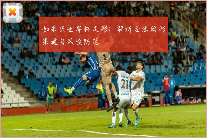如果买世界杯足彩:解析合法购彩渠道与风险防范