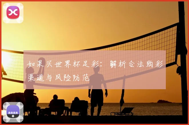 如果买世界杯足彩:解析合法购彩渠道与风险防范