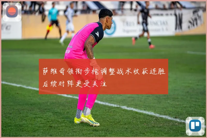 萨维奇领衔步枪调整战术收获连胜后续对阵更受关注