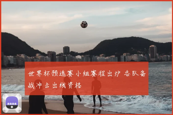 世界杯预选赛小组赛程出炉 各队备战冲击出线资格