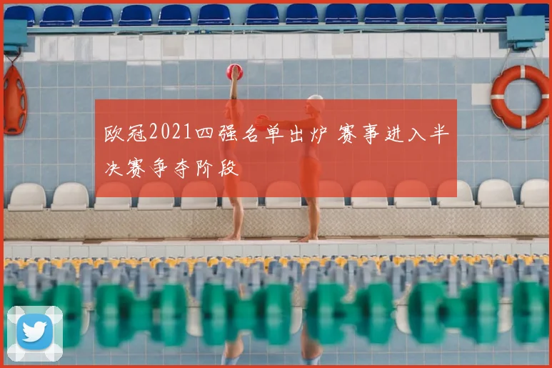 欧冠2021四强名单出炉 赛事进入半决赛争夺阶段