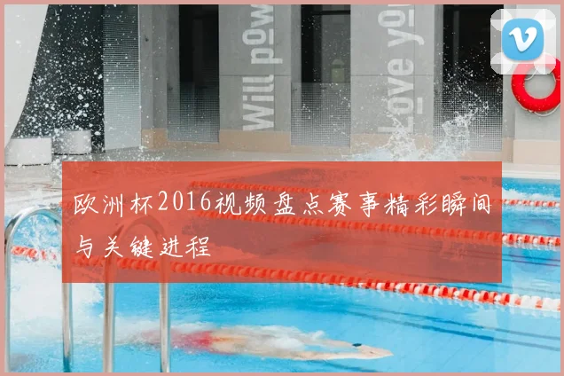 欧洲杯2016视频盘点赛事精彩瞬间与关键进程