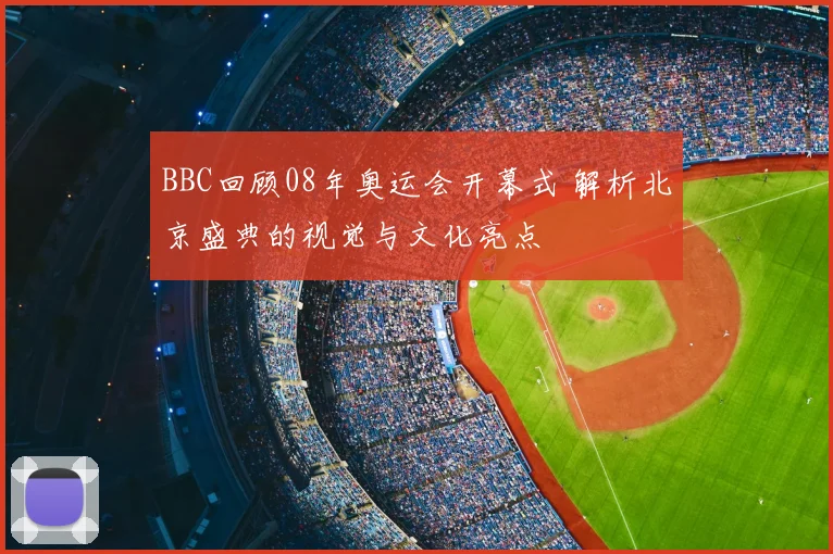 BBC回顾08年奥运会开幕式 解析北京盛典的视觉与文化亮点