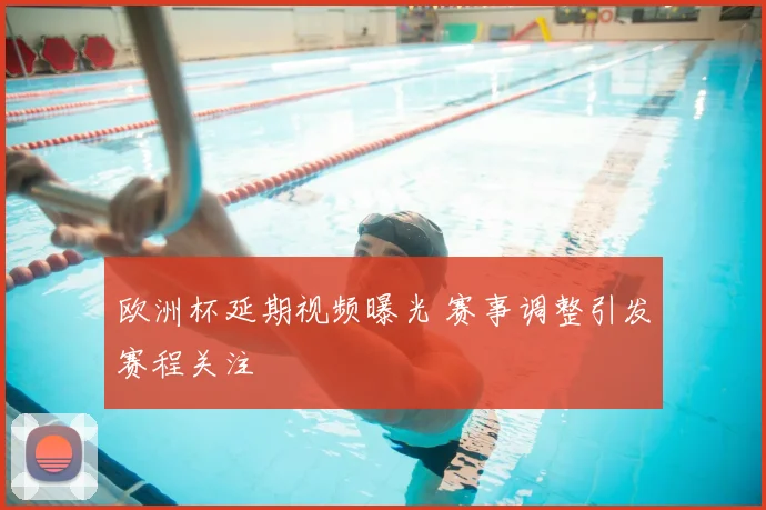 欧洲杯延期视频曝光 赛事调整引发赛程关注
