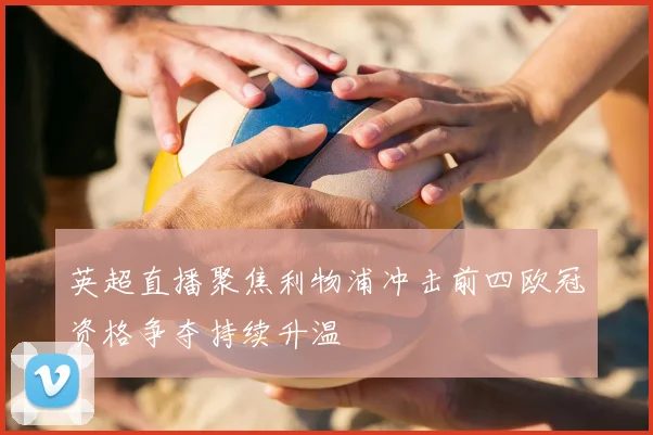 英超直播聚焦利物浦冲击前四欧冠资格争夺持续升温