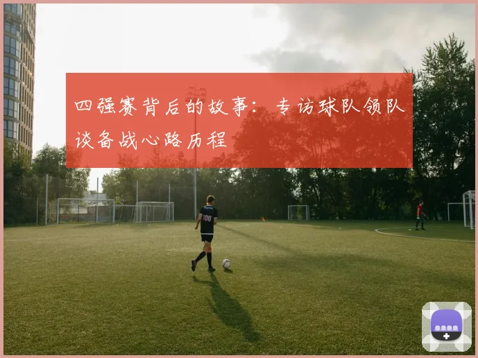 四强赛背后的故事：专访球队领队谈备战心路历程