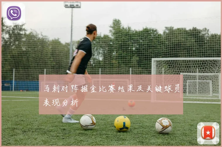 马刺对阵掘金比赛结果及关键球员表现分析