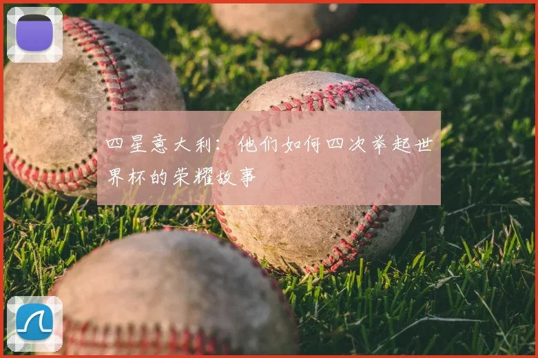 四星意大利：他们如何四次举起世界杯的荣耀故事
