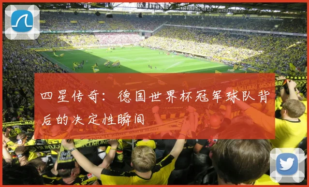 四星传奇：德国世界杯冠军球队背后的决定性瞬间