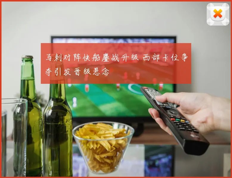 马刺对阵快船鏖战升级 西部卡位争夺引发晋级悬念