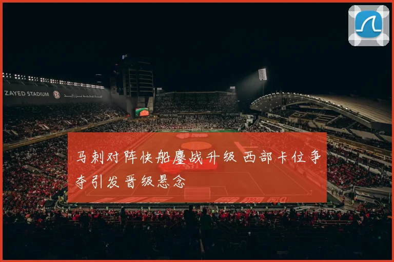 马刺对阵快船鏖战升级 西部卡位争夺引发晋级悬念