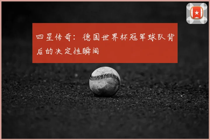 四星传奇：德国世界杯冠军球队背后的决定性瞬间