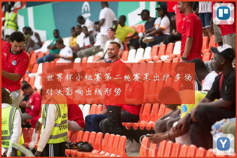 世界杯小组赛第二轮赛果出炉 多场对决影响出线形势