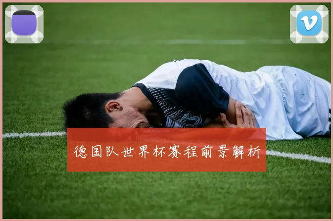 德国队世界杯赛程前景解析