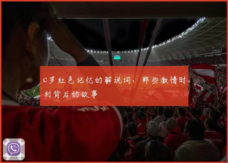 c罗红色记忆的解说词,那些激情时刻背后的故事