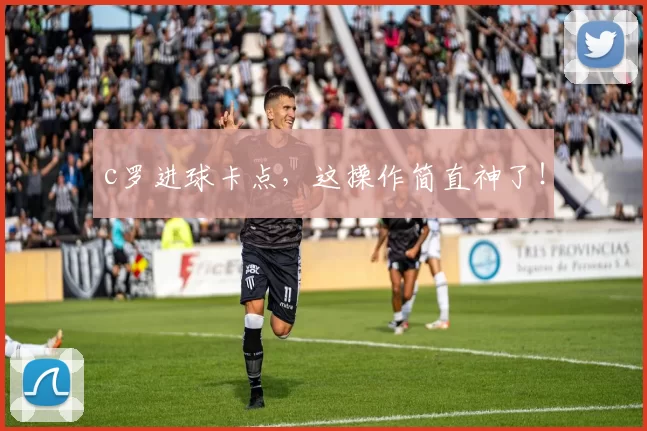 c罗进球卡点,这操作简直神了!