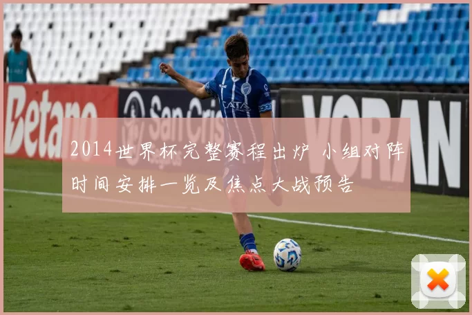 2014世界杯完整赛程出炉 小组对阵时间安排一览及焦点大战预告