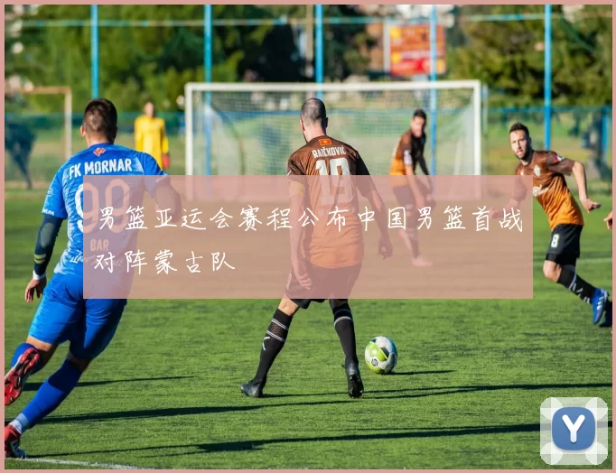 男篮亚运会赛程公布中国男篮首战对阵蒙古队