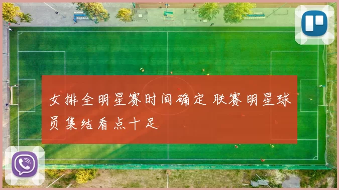 女排全明星赛时间确定 联赛明星球员集结看点十足