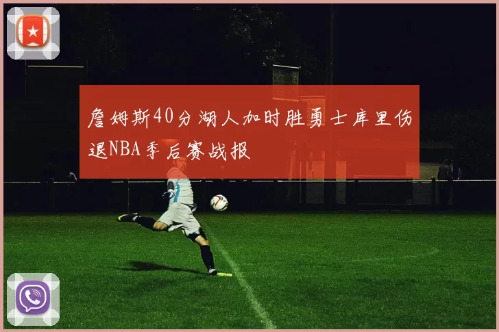 詹姆斯40分湖人加时胜勇士库里伤退NBA季后赛战报