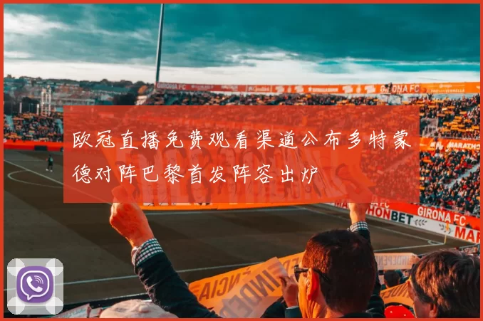 欧冠直播免费观看渠道公布多特蒙德对阵巴黎首发阵容出炉