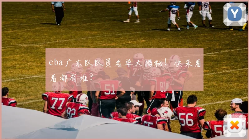 cba广东队队员名单大揭秘！快来看看都有谁？
