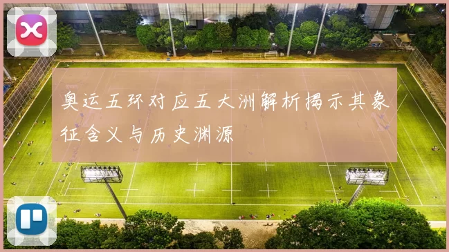 奥运五环对应五大洲解析揭示其象征含义与历史渊源
