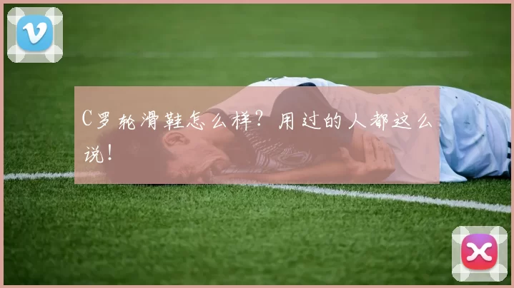 C罗轮滑鞋怎么样？用过的人都这么说！