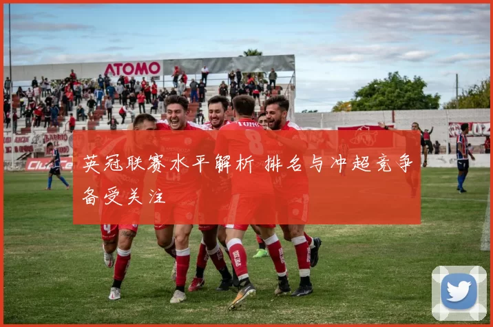 英冠联赛水平解析 排名与冲超竞争备受关注