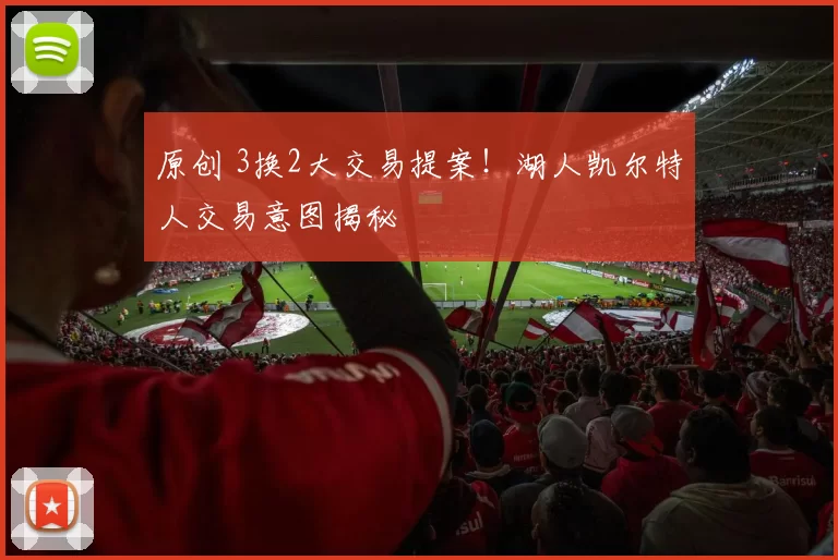 原创 3换2大交易提案！湖人凯尔特人交易意图揭秘