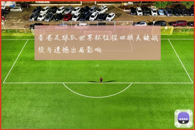 香港足球队世界杯征程回顾关键战役与遗憾出局影响