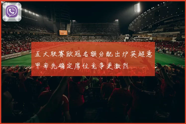 五大联赛欧冠名额分配出炉英超意甲率先确定席位竞争更激烈