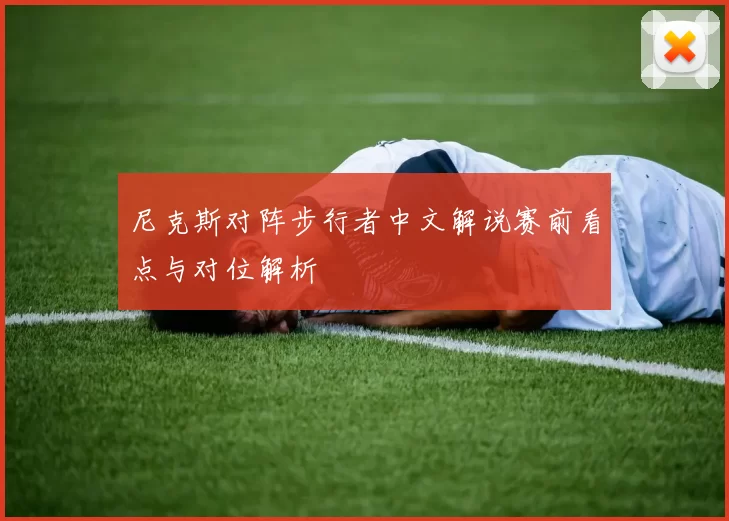 尼克斯对阵步行者中文解说赛前看点与对位解析