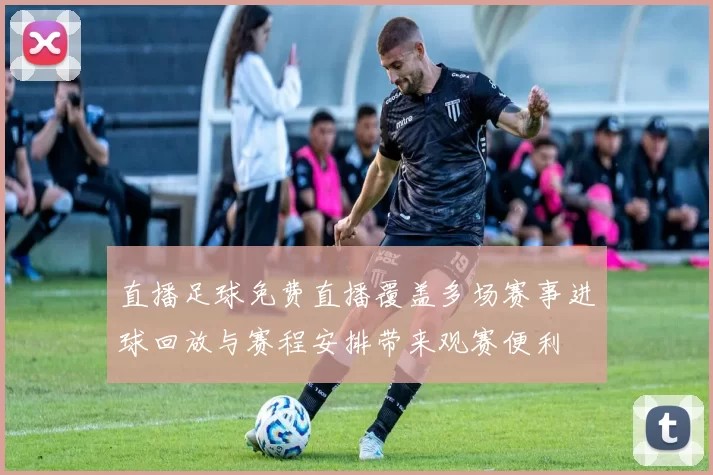 直播足球免费直播覆盖多场赛事进球回放与赛程安排带来观赛便利