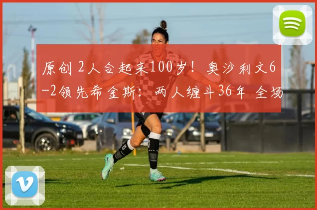 原创 2人合起来100岁！奥沙利文6-2领先希金斯：两人缠斗36年 全场欢呼